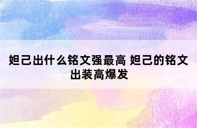 妲己出什么铭文强最高 妲己的铭文出装高爆发